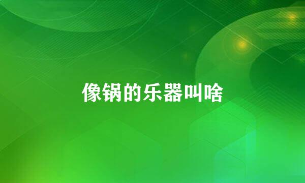 像锅的乐器叫啥