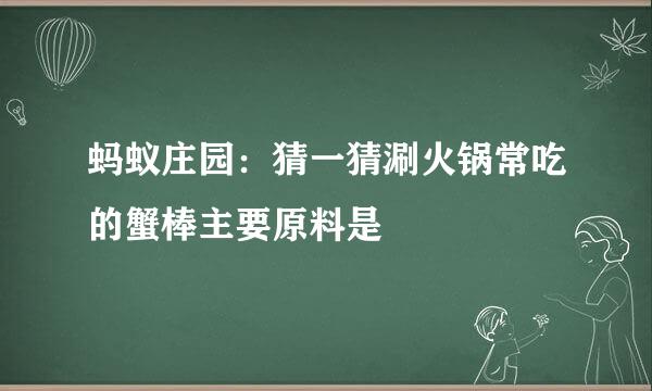 蚂蚁庄园：猜一猜涮火锅常吃的蟹棒主要原料是