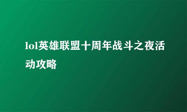 lol英雄联盟十周年战斗之夜活动攻略