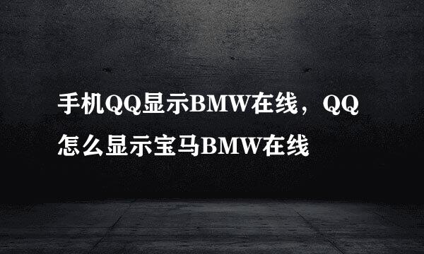 手机QQ显示BMW在线，QQ怎么显示宝马BMW在线