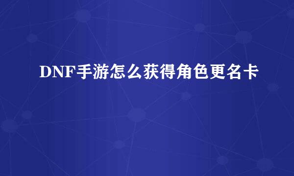 DNF手游怎么获得角色更名卡