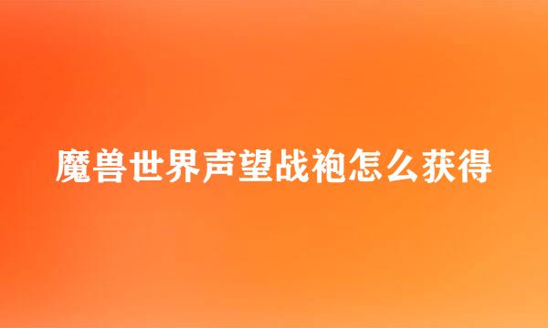 魔兽世界声望战袍怎么获得