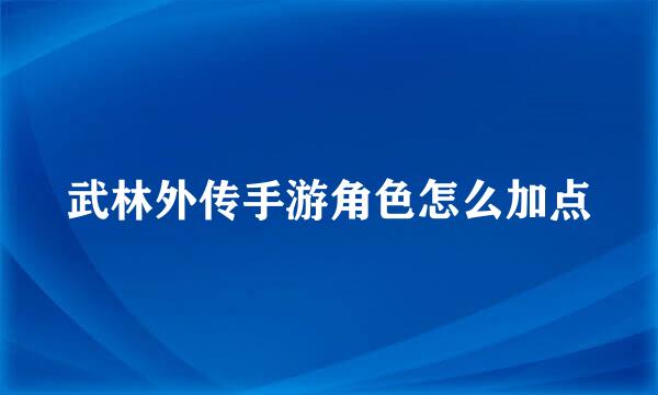 武林外传手游角色怎么加点