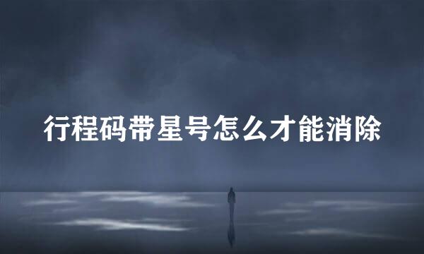 行程码带星号怎么才能消除