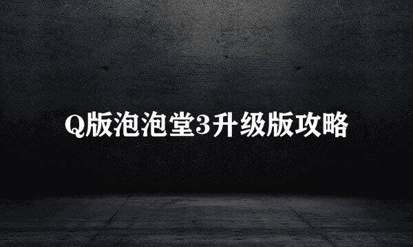 Q版泡泡堂3升级版攻略
