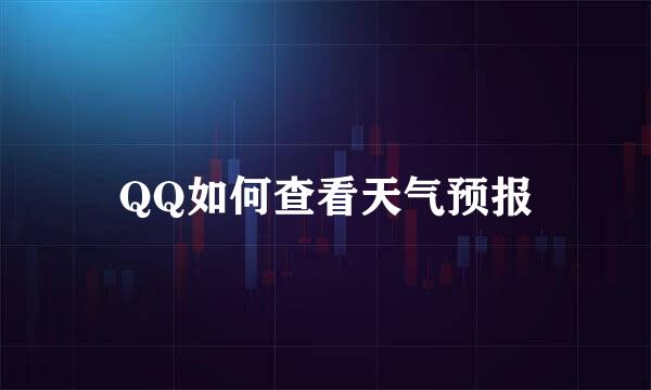 QQ如何查看天气预报