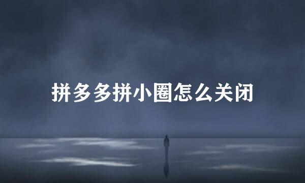 拼多多拼小圈怎么关闭