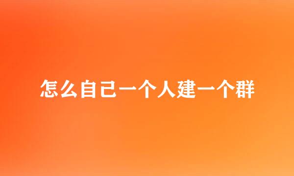 怎么自己一个人建一个群