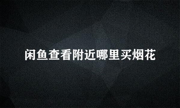 闲鱼查看附近哪里买烟花