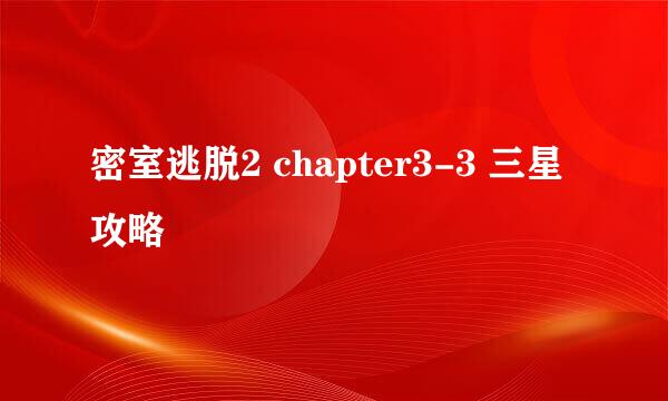 密室逃脱2 chapter3-3 三星攻略