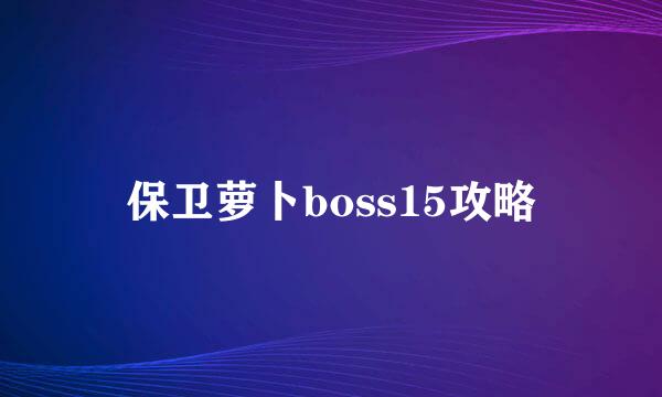 保卫萝卜boss15攻略
