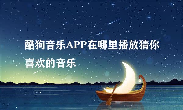 酷狗音乐APP在哪里播放猜你喜欢的音乐