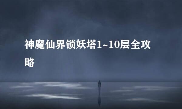 神魔仙界锁妖塔1~10层全攻略