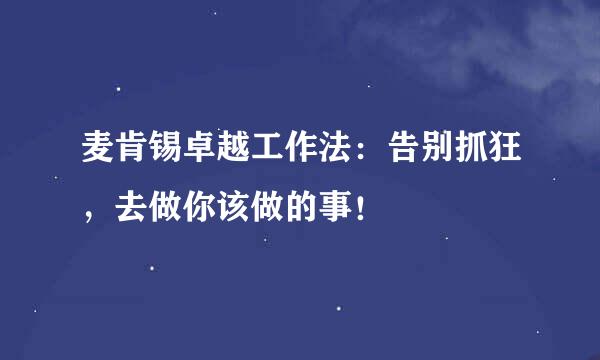 麦肯锡卓越工作法：告别抓狂，去做你该做的事！