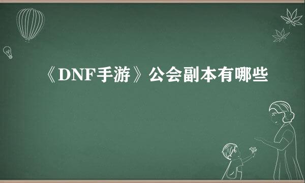 《DNF手游》公会副本有哪些