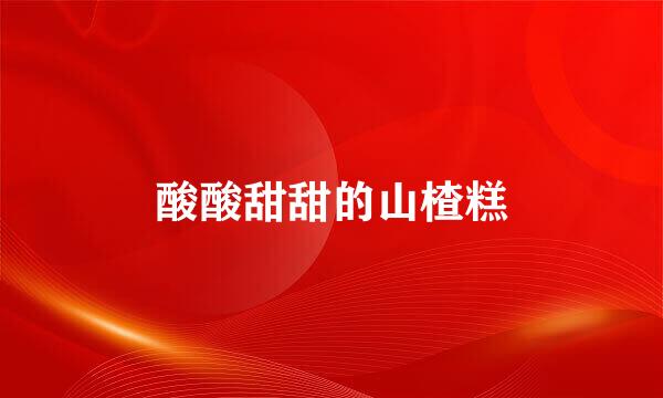 酸酸甜甜的山楂糕