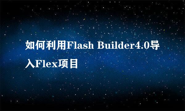 如何利用Flash Builder4.0导入Flex项目