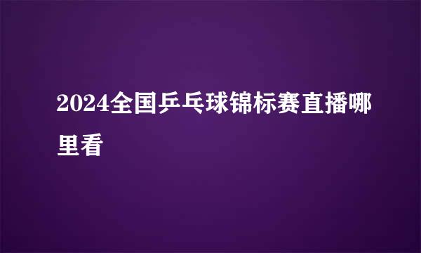2024全国乒乓球锦标赛直播哪里看