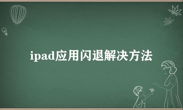 ipad应用闪退解决方法