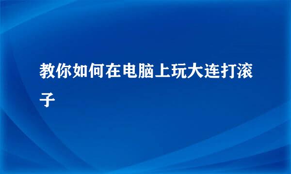 教你如何在电脑上玩大连打滚子