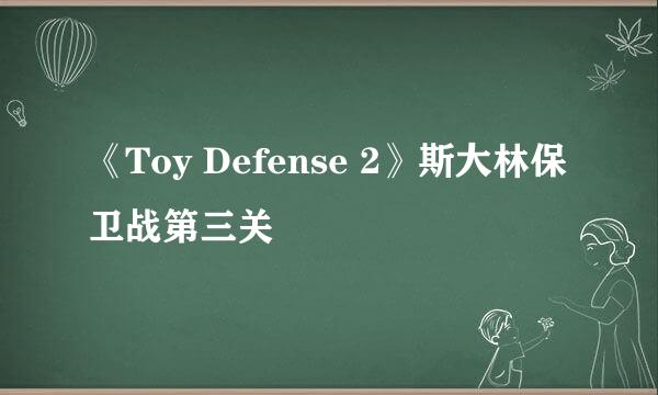 《Toy Defense 2》斯大林保卫战第三关