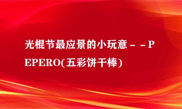 光棍节最应景的小玩意－－PEPERO(五彩饼干棒)
