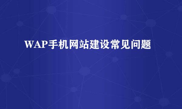 WAP手机网站建设常见问题