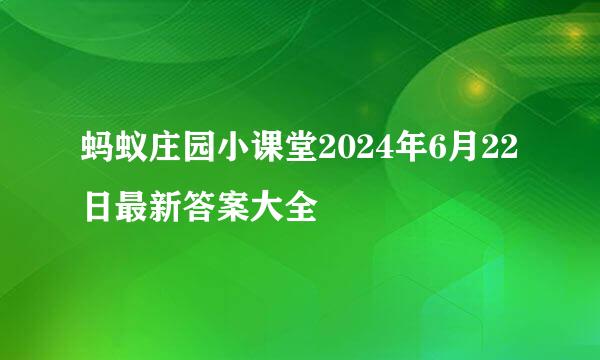 蚂蚁庄园小课堂2024年6月22日最新答案大全