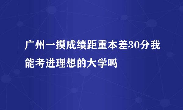 广州一摸成绩距重本差30分我能考进理想的大学吗