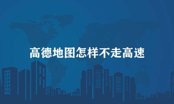 高德地图怎样不走高速