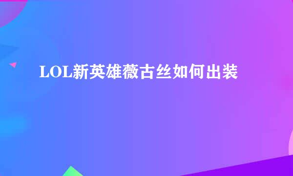LOL新英雄薇古丝如何出装