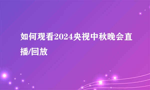 如何观看2024央视中秋晚会直播/回放
