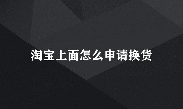 淘宝上面怎么申请换货
