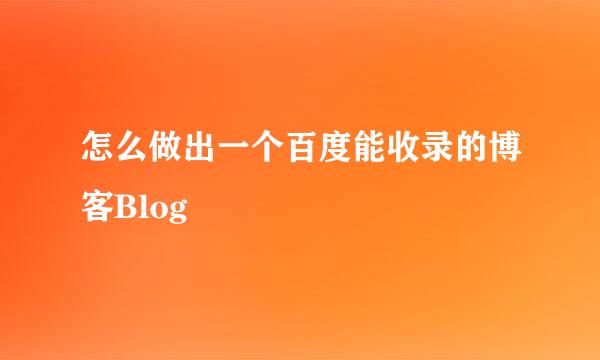 怎么做出一个百度能收录的博客Blog