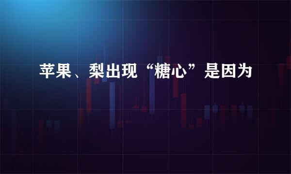 苹果、梨出现“糖心”是因为