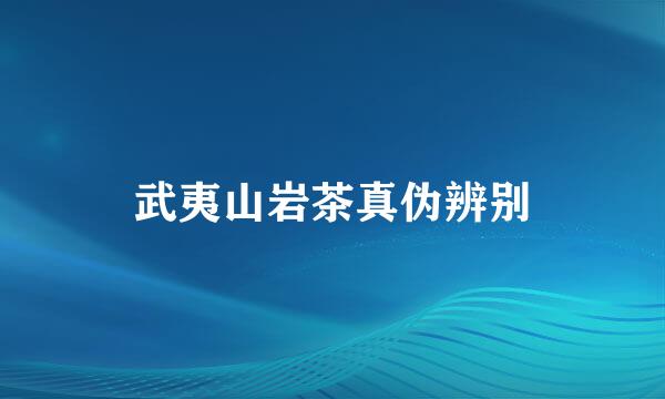 武夷山岩茶真伪辨别