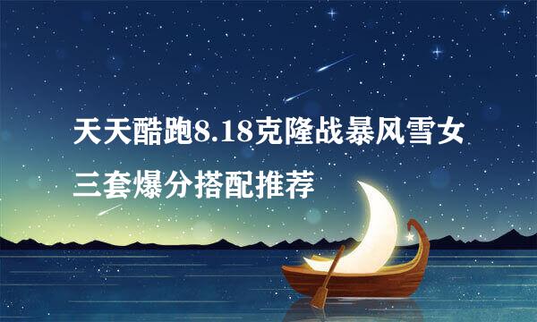 天天酷跑8.18克隆战暴风雪女三套爆分搭配推荐