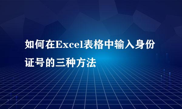 如何在Excel表格中输入身份证号的三种方法