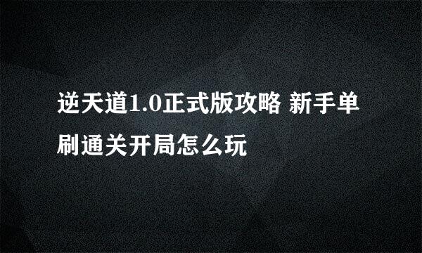 逆天道1.0正式版攻略 新手单刷通关开局怎么玩