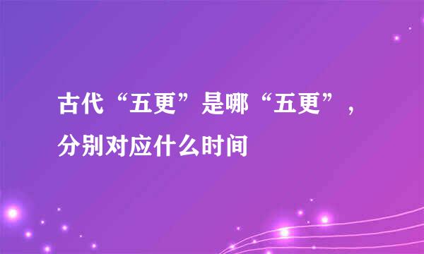 古代“五更”是哪“五更”，分别对应什么时间