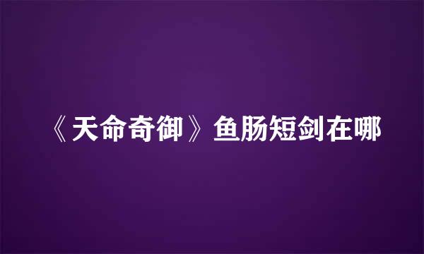 《天命奇御》鱼肠短剑在哪