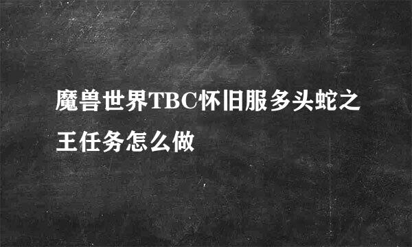 魔兽世界TBC怀旧服多头蛇之王任务怎么做