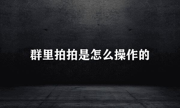 群里拍拍是怎么操作的