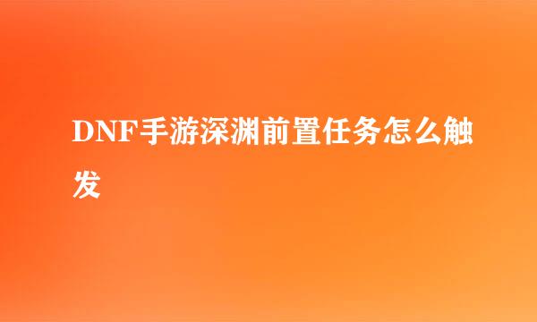 DNF手游深渊前置任务怎么触发