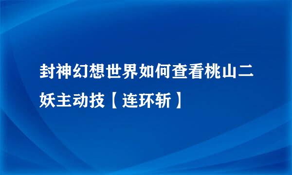 封神幻想世界如何查看桃山二妖主动技【连环斩】