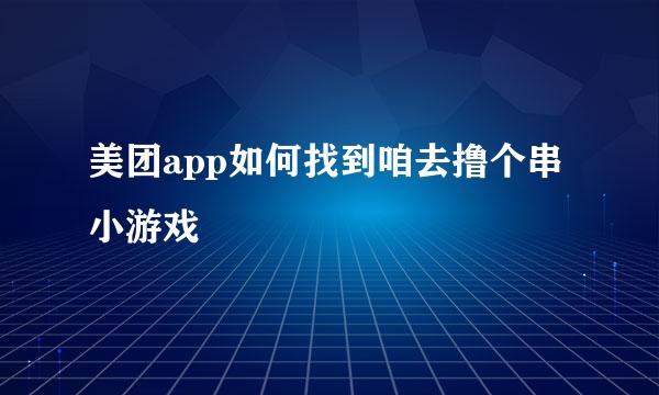 美团app如何找到咱去撸个串小游戏