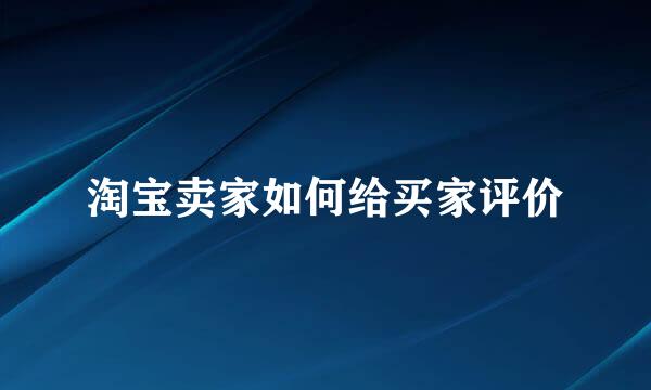 淘宝卖家如何给买家评价