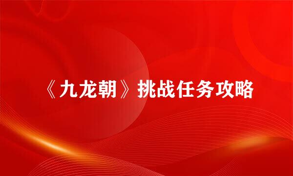 《九龙朝》挑战任务攻略