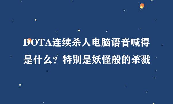 DOTA连续杀人电脑语音喊得是什么？特别是妖怪般的杀戮