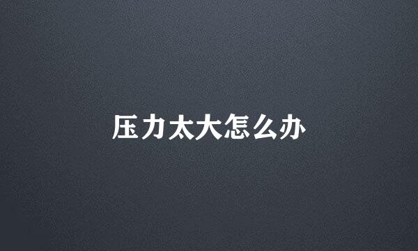 压力太大怎么办
